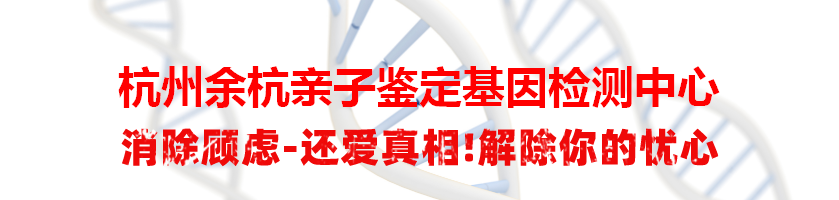 杭州余杭亲子鉴定基因检测中心